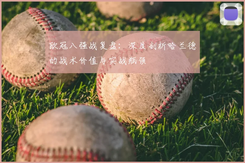 欧冠八强战复盘：深度剖析哈兰德的战术价值与实战瓶颈