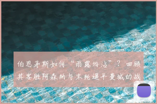 伯恩茅斯如何“雨露均沾”？回顾其客胜阿森纳与末轮逼平曼城的战术关键点
