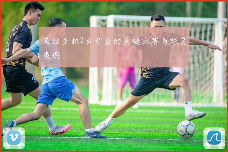 乌拉圭积2分背后的关键比赛与球员表现