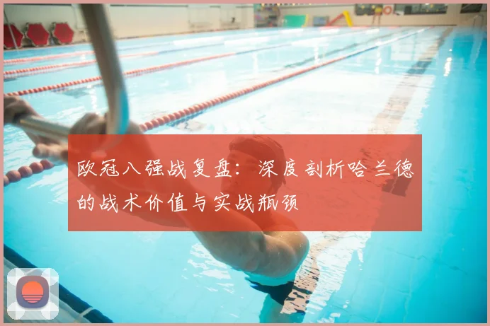 欧冠八强战复盘:深度剖析哈兰德的战术价值与实战瓶颈