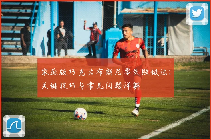 家庭版巧克力布朗尼零失败做法:关键技巧与常见问题详解
